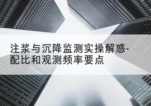 张湾水泥浆配比不当会不会造成注浆管堵管？-注浆与沉降监测实操解惑-配比和观测频率要点
